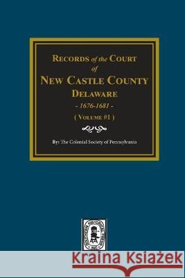Records of the Court of NEW CASTLE COUNTY, Delaware, 1676-1681. (Volume #1) The Colonial Pennsylvania 9780893080211 Southern Historical Press