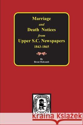 Marriage & Death Notices from Upper South Carolina Newspapers, 1848-1865 Brent Holcomb 9780893080433 Southern Historical Press, Inc.