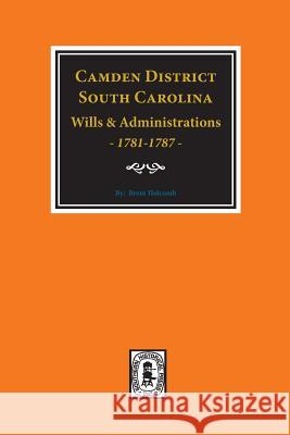 Camden District, South Carolina Wills and Administrations, 1781-1787 Holcomb, Brent 9780893080501