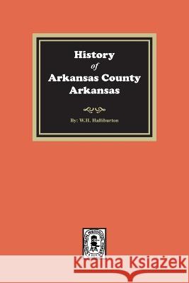 History of Arkansas County, Arkansas W. H. Halliburton 9780893080761 Southern Historical Press