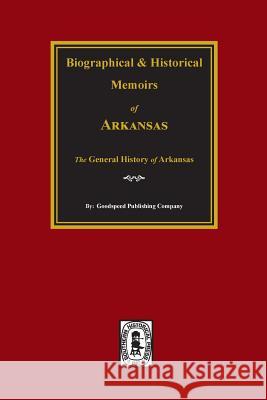 Biographical and Historical Memoirs of Arkansas: The General History of the State. Goodspeed Publishing Company 9780893080785 Southern Historical Press, Inc.