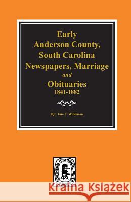 Early Anderson County, South Carolina, Newspapers, Marriage & Obituaries, 1841-1882. Tom C. Wilkinson 9780893081034 Southern Historical Press, Inc.
