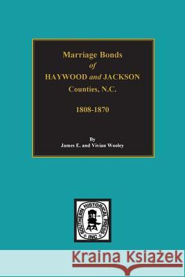 Haywood and Jackson Counties, North Carolina, Marriage Bonds Of. James E. Woolley James Wooley 9780893081072 Southern Historical Press, Inc.