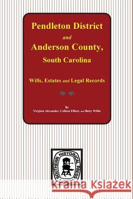 Pendleton District and Anderson County, South Carolina Wills, Estates and Legal Records, 1793-1857 Virginia Wood Alexander Colleen Elliott Betty Willie 9780893081430 Southern Historical Press, Inc.