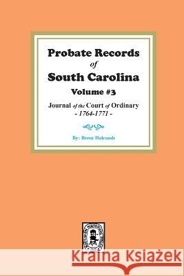 Probate Records of South Carolina, Volume #3: Journal of the Court of Ordinary, 1746-1771. Brent Holcomb 9780893081492 Southern Historical Press