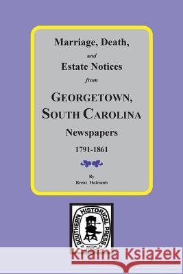 Marriage, Death and Estate Notices from Georgetown, South Carolina Newspapers 1791-1861 Holcomb, Brent 9780893081508 Southern Historical Press, Inc.