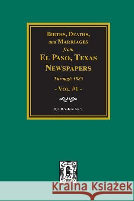 Births, Deaths and Marriages from El Paso Newspapers Through 1885 Jane Beard 9780893081713