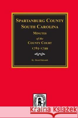 Spartanburg County, South Carolina Minutes of the County Court, 1785-1799. South Carolina                           Brent Holcomb 9780893081751 Southern Historical Press, Inc.