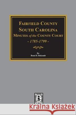 Fairfield County, South Carolina Minutes of the County Court, 1785-1789 South Carolina                           Brent Holcomb 9780893082123 Southern Historical Press, Inc.