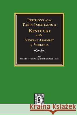 Petitions of the Early Inhabitants of Kentucky to the General Assembly of Virginia, 1769-1792. James R. Robertson John F. Dorman 9780893082284