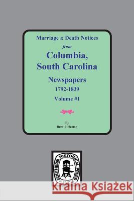 Marriage & Death Notices from Columbia, South Carolina Newspapers, 1792-1839 Brent Holcomb 9780893082703