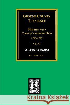 Greene County, Tennessee Minutes of the Court of Common Pleas, 1783-1795. (Vol. #1). Burger, Golden 9780893082789
