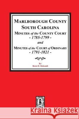 Marlborough County, South Carolina Minutes of the County Court, 1785-1799 and Minutes of the Court of Ordinary, 1791-1821 Brent Holcomb 9780893082987