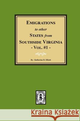 Emigrations to Other States from Southside Virginia - Vol. #1 Katherine B. Elliott 9780893083656