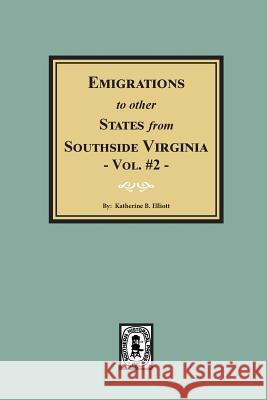 Emigrations to Other States from Southside Virginia - Vol. #2. Katherine B. Elliott 9780893083663