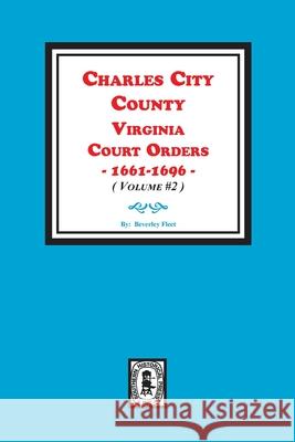 Charles City County, Virginia Court Orders, 1661-1696. (Volume #2) Beverley Fleet 9780893083694 Southern Historical Press