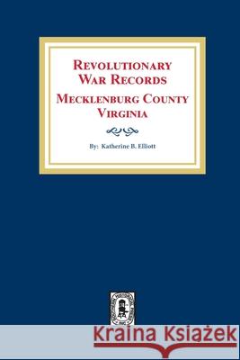 Revolutionary War Records Mecklenburg County, Virginia Katherine B. Elliott 9780893083816