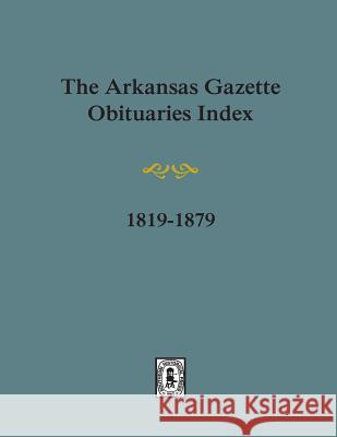 Arkansas Gazette Obituaries Index, 1819-1879. Stephen J. Chism 9780893083984