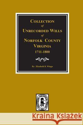 Norfolk County, Virginia 1711-1800, Collection of Unrecorded Wills. Elizabeth B. Wingo 9780893084035 Southern Historical Press, Inc.