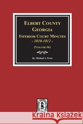 Elbert County, Georgia Inferior Court Minutes 1810-1812. (Volume #6) Michael a. Ports 9780893084103 Southern Historical Press