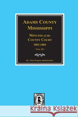 Adams County, Mississippi 1802-1804, Minutes of the Court. Work Projects Administration 9780893084219