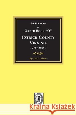 Abstracts of Order Book O Patrick County, Virginia, 1791-1800 Lela Adams 9780893084271 Southern Historical Press