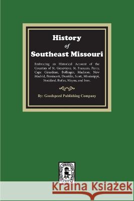 The History of Southeast Missouri. Embracing an Historical Account of the Counties of St. Genevieve, St. Francois, Perry, Cape Girardeau, Bollinger, M Goodspeed Publishing Company 9780893084318 Southern Historical Press