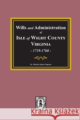 Wills and Administrations of Isle of Wight County, Virginia, 1719-1760. Blanche Adams Chapman 9780893084677 Southern Historical Press