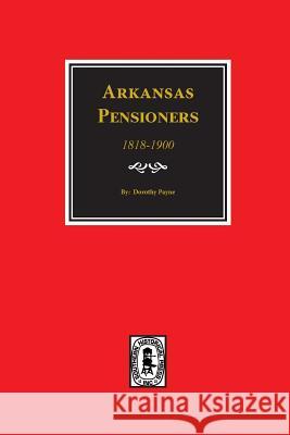 Arkansas Pensioners, 1818-1900: Records of Somegovernment for Benefits Arising from Service in Federal Military Organizations (Revolutionary War, War Dorothy E. Payne 9780893085377 Southern Historical Press, Inc.
