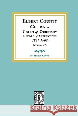 Elbert County, Georgia Court of Ordinary, Record of Apprentices, 1867-1903 (Volume #2) Michael A. Port 9780893085520