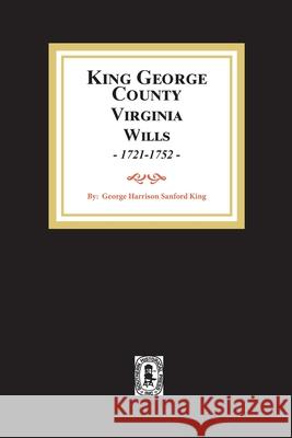 KIng George County, Virginia Wills, 1721-1752 George S. H. King 9780893085780 Southern Historical Press