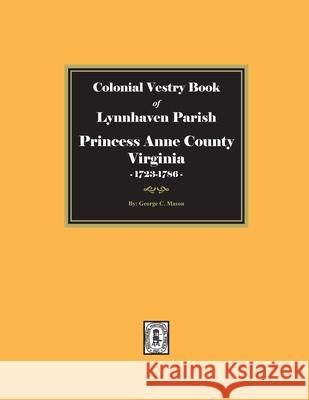 Colonial Vestry Book of Lynnhaven Parish, Princess Anne County, Virginia, 1723-1786 George C. Mason 9780893087371 Southern Historical Press