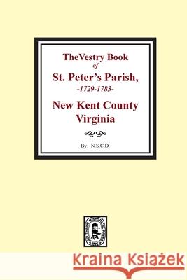 The Vestry Book of St. Peter's Parish, New Kent County, Virginia, 1682-1758 National Society of Colonia 9780893087388