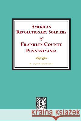 American Revolutionary Soldiers of Franklin County, Pennsylvania Virginia Shannon Fendrick 9780893087524 Southern Historical Press
