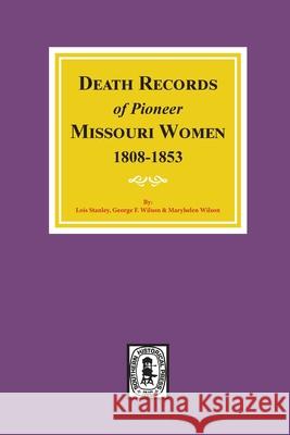 Death Records of Missouri Pioneer Women, 1808-1853 Lois Stanley George Wilson Maryhelen Wilson 9780893087623 Southern Historical Press