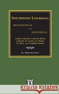 Southwest Louisiana Biographical and Historical. William Henry Perrin 9780893087647