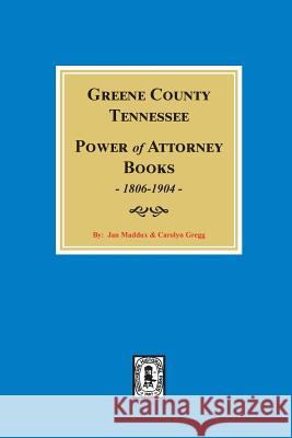 Greene County, Tennessee Power of Attorney Books, 1806-1904. Jan Maddux Carolyn Gregg 9780893087753 Southern Historical Press, Inc.