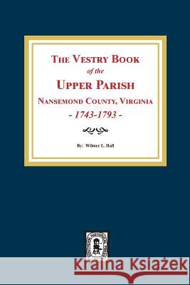 The Vestry Book of the Upper Parish, Nansemond County, Virginia, 1743-1793. Wilmer L. Hall 9780893088248 Southern Historical Press