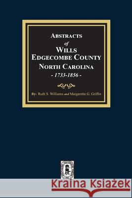 Abstracts of Wills Edgecombe County, North Carolina, 1733-1856 Ruth S. Williams Margarette G. Griffin 9780893088309 Southern Historical Press