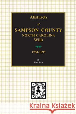 Sampson County, North Carolina Wills, 1784-1895, Abstracts Of. Cora Bass 9780893088972 Southern Historical Press, Inc.
