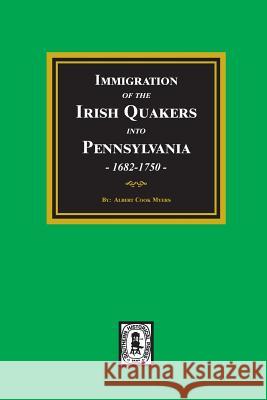 Immigration of the IRISH QUAKERS into Pennsylvania, 1682-1750. Albert Cook Myers 9780893089016