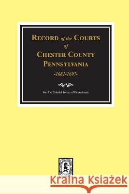 Record of the Courts of Chester County, Pennsylvania 1681-1697 The Colonial Society of Pennsylvania 9780893089078 Southern Historical Press, Inc.