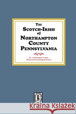 The Scotch-Irish of Northampton County, Pennsylvania. Northampton County Genealogica 9780893089115 Southern Historical Press