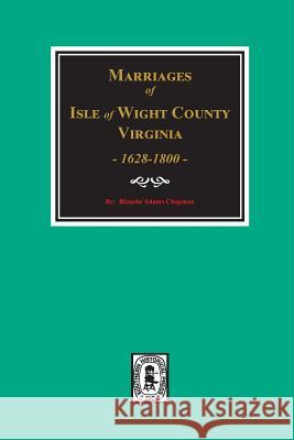 Isle of Wight County, Virginia 1628-1800, Marriages Of. Blanche Adams Chapman 9780893089184 Southern Historical Press, Inc.