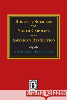 Roster of Soldiers from NORTH CAROLINA in the American Revolution. American Revolution, N. C. Daughters 9780893089214 Southern Historical Press, Inc.