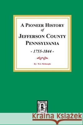 A Pioneer History of Jefferson County, Pennsylvania 1755 - 1844 W. J. McKnight 9780893089252 Southern Historical Press