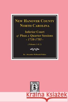 New Hanover County, North Carolina Inferior Court of Pleas and Quarter Sessions, 1738-1785. (Vols. #1 and 2) Walker, Alexander McDonald 9780893089368 Southern Historical Press, Inc.