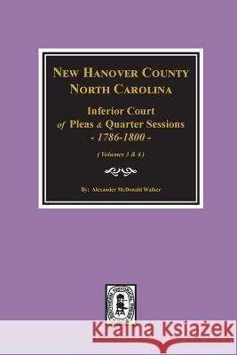 New Hanover County, North Carolina Inferior Court of Pleas and Quarter Sessions, 1786-1800. (Vols. 3 and 4) Walker, Alexander McDonald 9780893089375