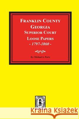 Franklin County, Georgia Superior Court Loose Papers, 1797-1860. Michael a. Ports 9780893089894 Southern Historical Press, Inc.