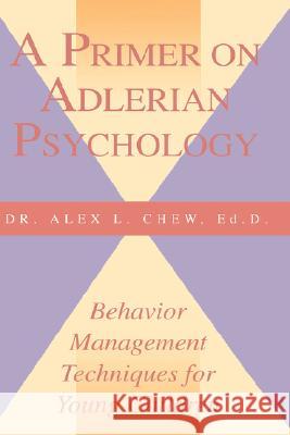 A Primer on Adlerian Psychology: Behavior Management Techniques for Young Children Alex L Chew, Nancy Brand 9780893342715 Green Dragon Publishing Group